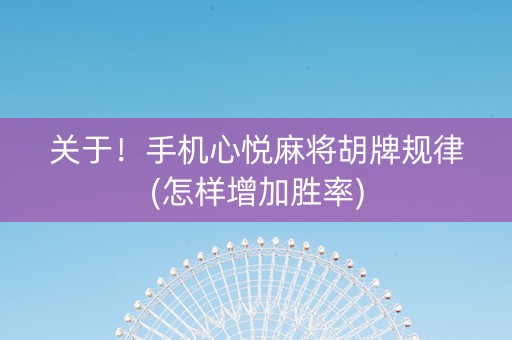 关于！手机心悦麻将胡牌规律(怎样增加胜率)