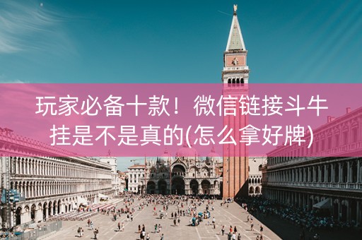 玩家必备十款！微信链接斗牛挂是不是真的(怎么拿好牌)