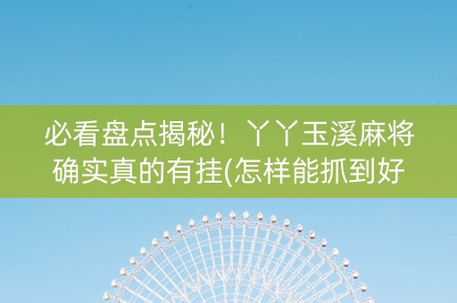必看盘点揭秘！丫丫玉溪麻将确实真的有挂(怎样能抓到好牌)
