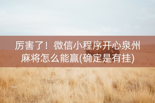 厉害了！微信小程序开心泉州麻将怎么能赢(确定是有挂)