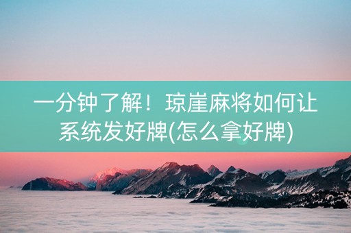 一分钟了解！琼崖麻将如何让系统发好牌(怎么拿好牌)