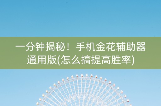 一分钟揭秘！手机金花辅助器通用版(怎么搞提高胜率)