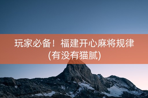 玩家必备！福建开心麻将规律(有没有猫腻)