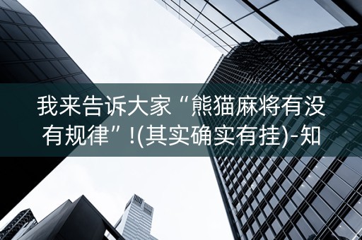 我来告诉大家“熊猫麻将有没有规律”!(其实确实有挂)-知乎