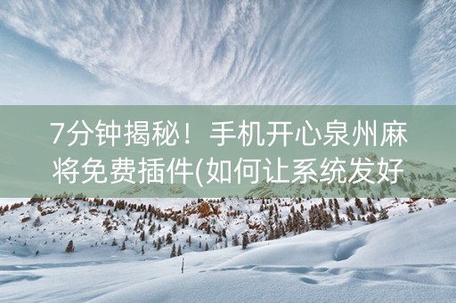7分钟揭秘！手机开心泉州麻将免费插件(如何让系统发好牌)