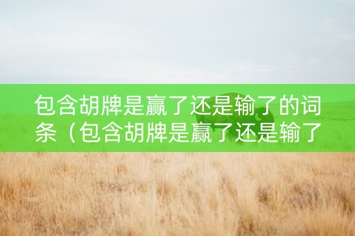 包含胡牌是赢了还是输了的词条（包含胡牌是赢了还是输了的词条有哪些）