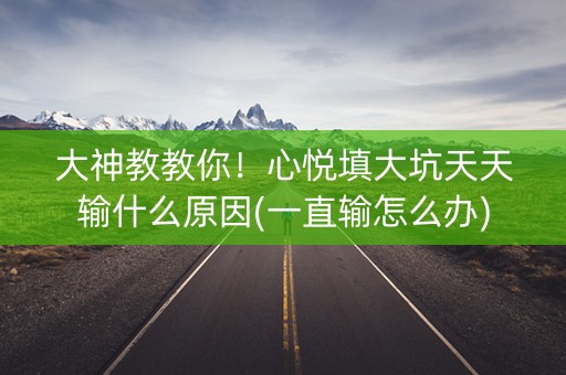 大神教教你！心悦填大坑天天输什么原因(一直输怎么办)