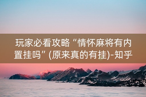 玩家必看攻略“情怀麻将有内置挂吗”(原来真的有挂)-知乎