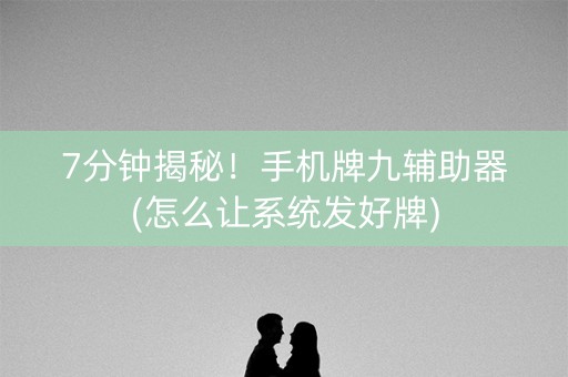 7分钟揭秘！手机牌九辅助器(怎么让系统发好牌)