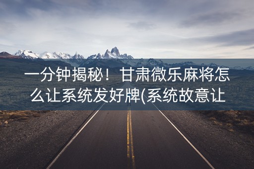 一分钟揭秘！甘肃微乐麻将怎么让系统发好牌(系统故意让你输)