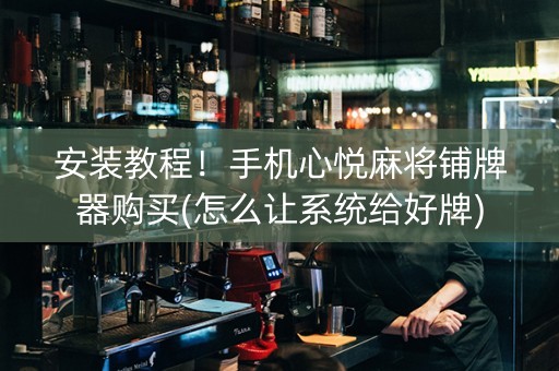 安装教程！手机心悦麻将铺牌器购买(怎么让系统给好牌)