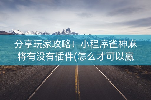 分享玩家攻略！小程序雀神麻将有没有插件(怎么才可以赢)