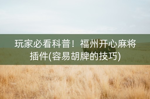 玩家必看科普！福州开心麻将插件(容易胡牌的技巧)