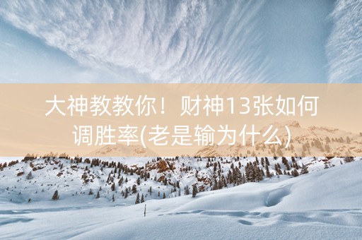 大神教教你！财神13张如何调胜率(老是输为什么)