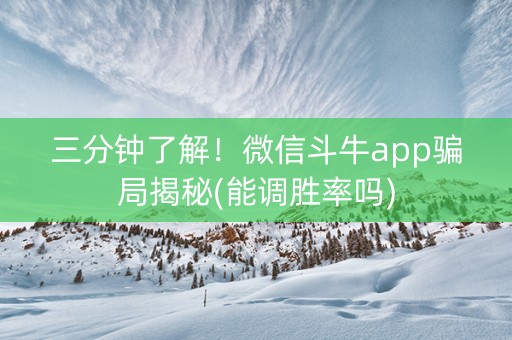 三分钟了解！微信斗牛app骗局揭秘(能调胜率吗)