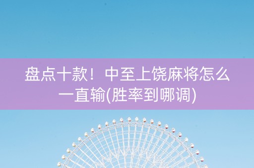 盘点十款！中至上饶麻将怎么一直输(胜率到哪调)