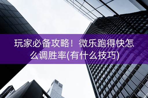 玩家必备攻略！微乐跑得快怎么调胜率(有什么技巧)