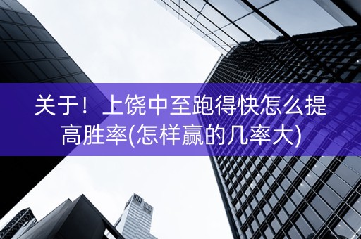 关于！上饶中至跑得快怎么提高胜率(怎样赢的几率大)