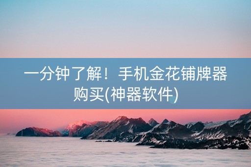 一分钟了解！手机金花铺牌器购买(神器软件)