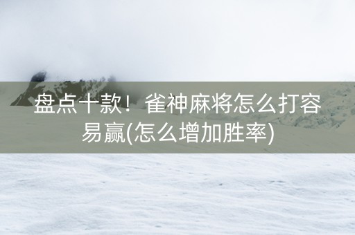 盘点十款！雀神麻将怎么打容易赢(怎么增加胜率)