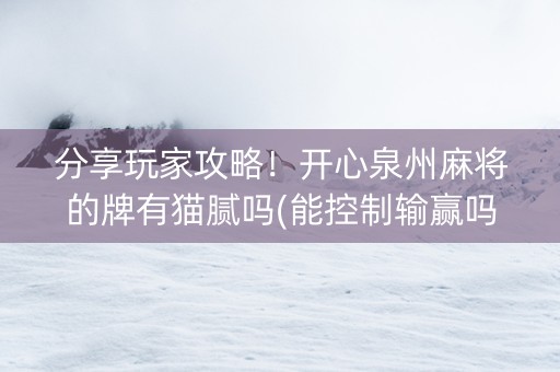 分享玩家攻略！开心泉州麻将的牌有猫腻吗(能控制输赢吗)
