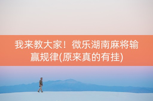 我来教大家！微乐湖南麻将输赢规律(原来真的有挂)
