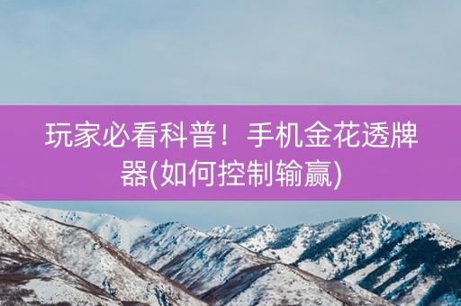 玩家必看科普！手机金花透牌器(如何控制输赢)