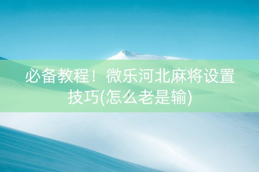 必备教程！微乐河北麻将设置技巧(怎么老是输)