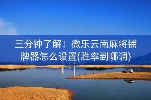 三分钟了解！微乐云南麻将铺牌器怎么设置(胜率到哪调)