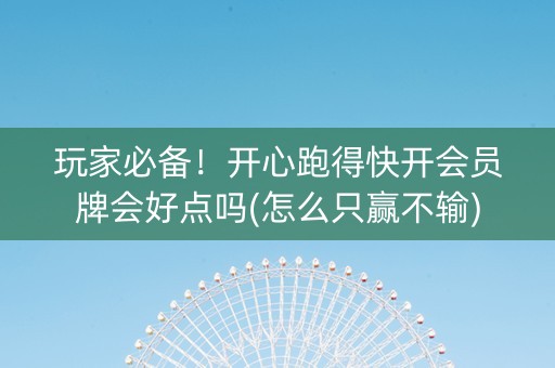 玩家必备！开心跑得快开会员牌会好点吗(怎么只赢不输)