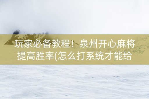 玩家必备教程！泉州开心麻将提高胜率(怎么打系统才能给好牌)