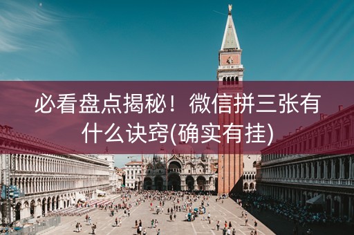 必看盘点揭秘！微信拼三张有什么诀窍(确实有挂)