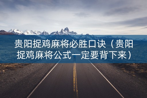 贵阳捉鸡麻将必胜口诀（贵阳捉鸡麻将公式一定要背下来）