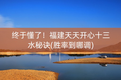 终于懂了！福建天天开心十三水秘诀(胜率到哪调)