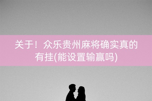 关于！众乐贵州麻将确实真的有挂(能设置输赢吗)