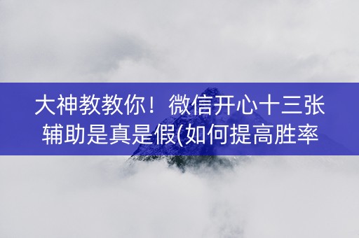 大神教教你！微信开心十三张辅助是真是假(如何提高胜率)