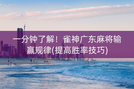 一分钟了解！雀神广东麻将输赢规律(提高胜率技巧)