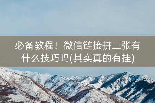 必备教程！微信链接拼三张有什么技巧吗(其实真的有挂)