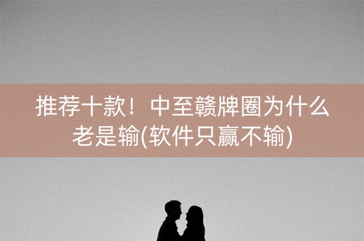 推荐十款！中至赣牌圈为什么老是输(软件只赢不输)