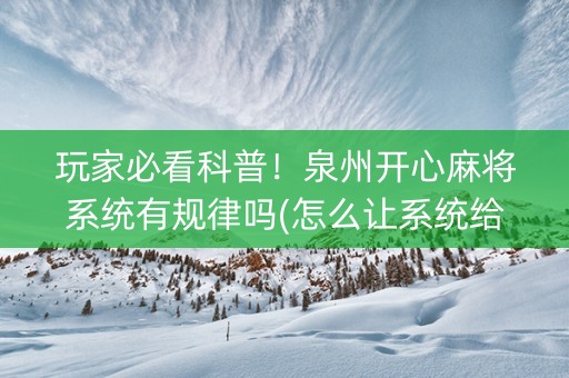 玩家必看科普！泉州开心麻将系统有规律吗(怎么让系统给好牌)