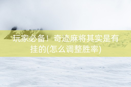 玩家必备！奇迹麻将其实是有挂的(怎么调整胜率)