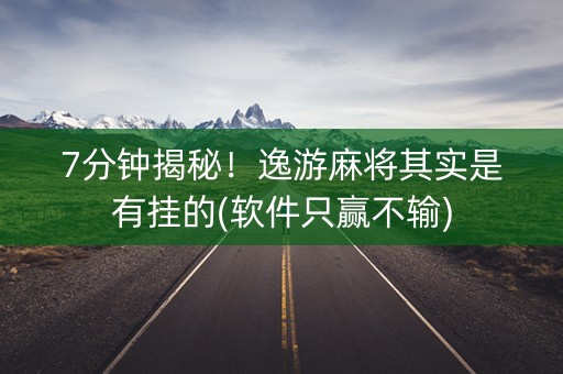 7分钟揭秘！逸游麻将其实是有挂的(软件只赢不输)
