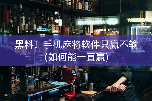 黑料！手机麻将软件只赢不输(如何能一直赢)