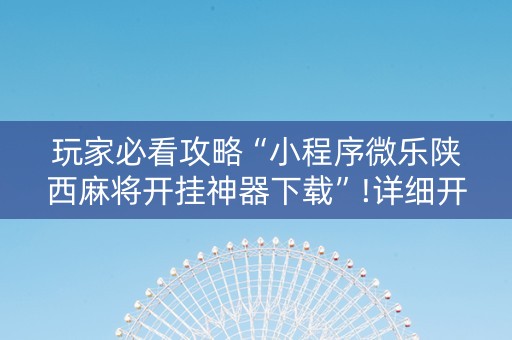 玩家必看攻略“小程序微乐陕西麻将开挂神器下载”!详细开挂教程-知乎