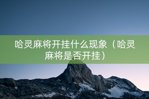 哈灵麻将开挂什么现象（哈灵麻将是否开挂）