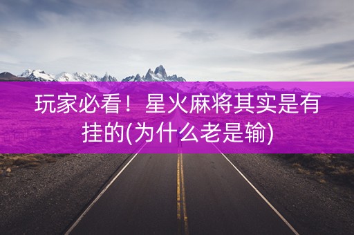 玩家必看！星火麻将其实是有挂的(为什么老是输)