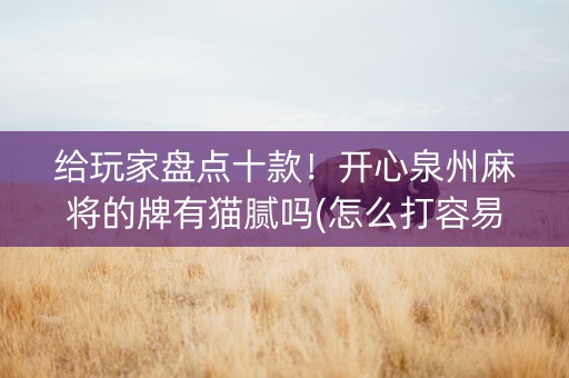 给玩家盘点十款！开心泉州麻将的牌有猫腻吗(怎么打容易赢)