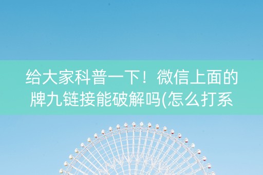 给大家科普一下！微信上面的牌九链接能破解吗(怎么打系统才能给好牌)