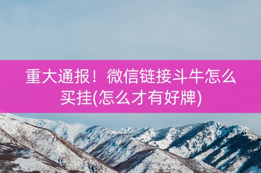 重大通报！微信链接斗牛怎么买挂(怎么才有好牌)