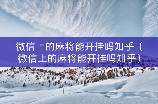 微信上的麻将能开挂吗知乎（微信上的麻将能开挂吗知乎）